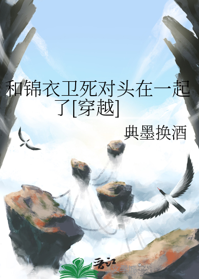 和锦衣卫死对头在一起了[穿越]