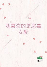 我喜欢的是恶毒女配快穿全文阅读