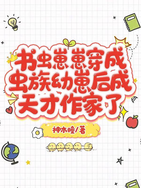 书虫崽崽穿成虫族幼崽后成天才作家了by神木瞳