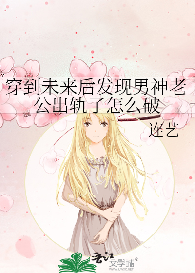 穿越未来后发现男神老公出轨怎么破